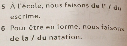 5 À l'école, nous faisons de l' / du 
escrime. 
6 Pour être en forme, nous faisons 
de la / du natation.