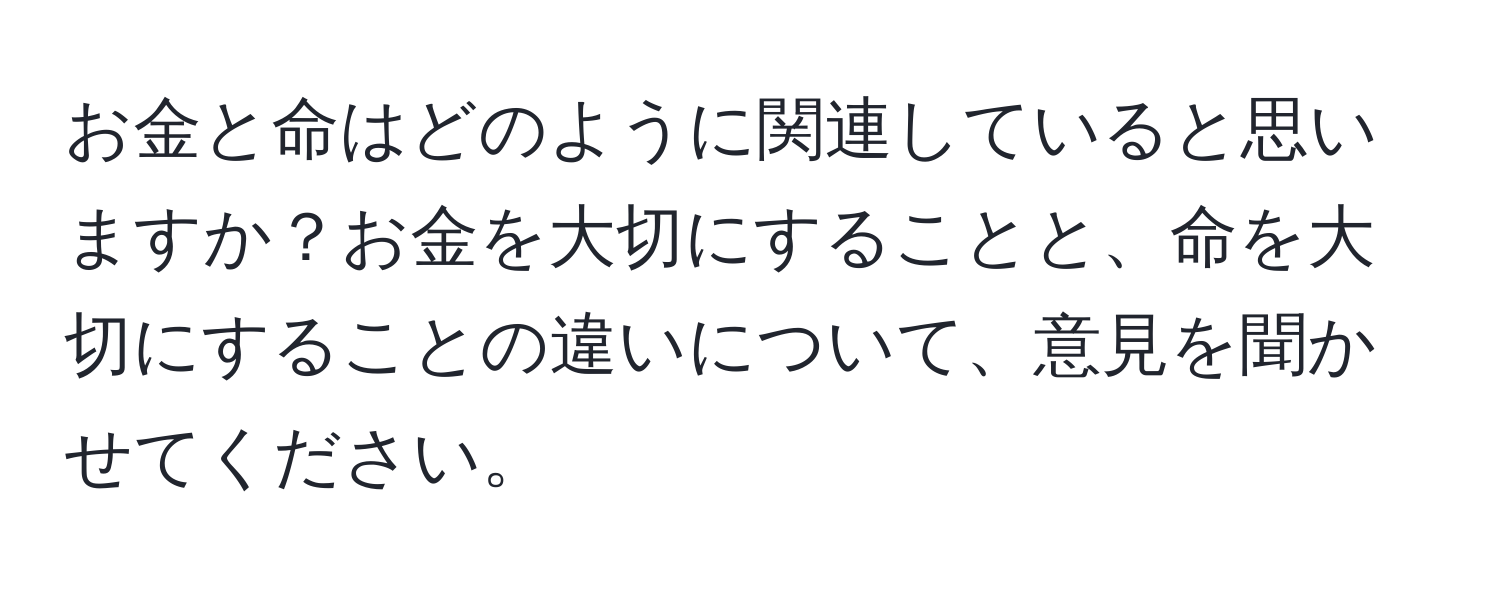 お金と命はどのように関連していると思いますか？お金を大切にすることと、命を大切にすることの違いについて、意見を聞かせてください。