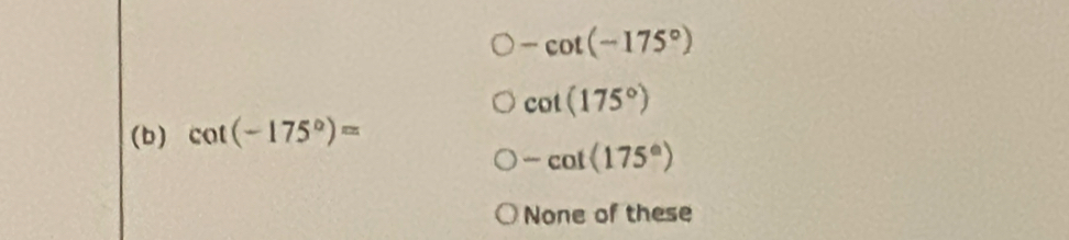 -cot (-175°)
cot (175°)
(b) cot (-175°)=
-cot (175°)
None of these