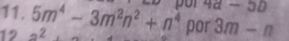 4d-5b
11. 5m^4-3m^2n^2+n^4 2 
12 
por 3m-n