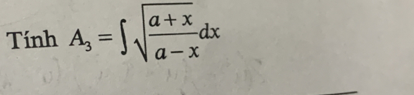 Tính A_3=∈t sqrt(frac a+x)a-xdx