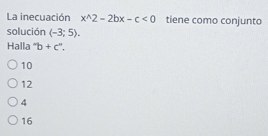 La inecuación x^(wedge)2-2bx-c<0</tex> tiene como conjunto
solución langle -3;5rangle. 
Halla ' b+c''.
10
12
4
16