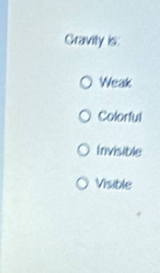 Gravity is:
Weak
Colorful
Invisible
Visible