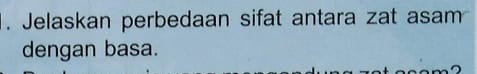 Jelaskan perbedaan sifat antara zat asam 
dengan basa.