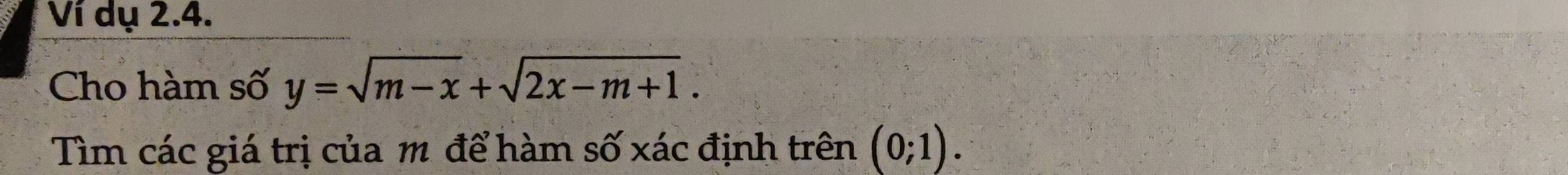 Ví dụ 2.4. 
Cho hàm số y=sqrt(m-x)+sqrt(2x-m+1). 
Tìm các giá trị của m để hàm số xác định trên (0;1).