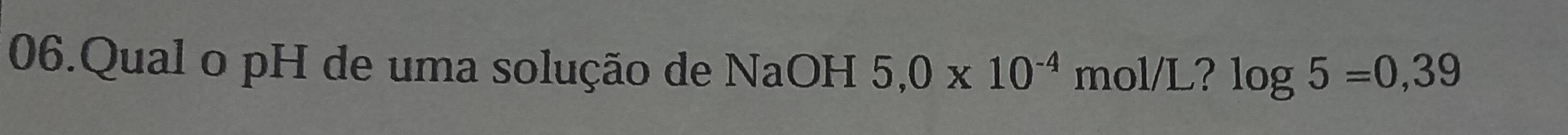 Qual o pH de uma solução de NaOH 5,0* 10^(-4) mol/L? log 5=0,39