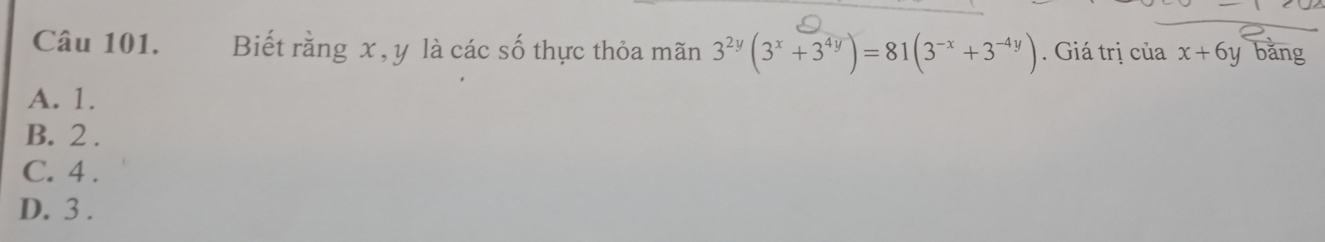 Biết rằng x , y là các số thực thỏa mãn 3^(2y)(3^x+3^(4y))=81(3^(-x)+3^(-4y)) Giá trị của x+6y bǎng
A. 1.
B. 2.
C. 4.
D. 3.