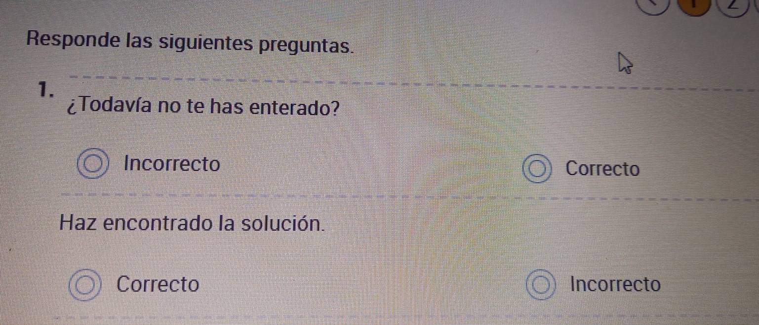 Responde las siguientes preguntas.
1.
¿Todavía no te has enterado?
Incorrecto
Correcto
Haz encontrado la solución.
Correcto Incorrecto