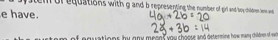 system of equations with g and b representing the number of girl and boy children Jenn and 
e have. 
equations by gny megns you choose and determine how many children of each