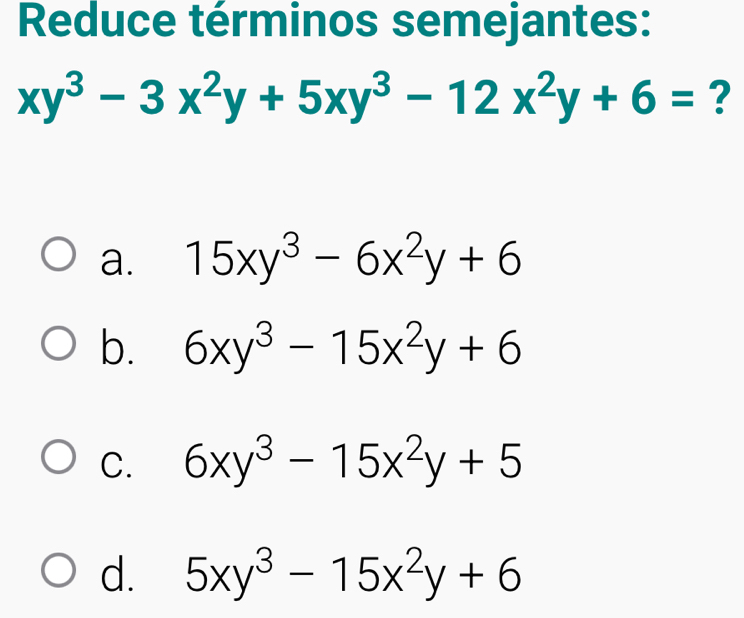 Reduce términos semejantes:
xy^3-3x^2y+5xy^3-12x^2y+6= ?
a. 15xy^3-6x^2y+6
b. 6xy^3-15x^2y+6
C. 6xy^3-15x^2y+5
d. 5xy^3-15x^2y+6