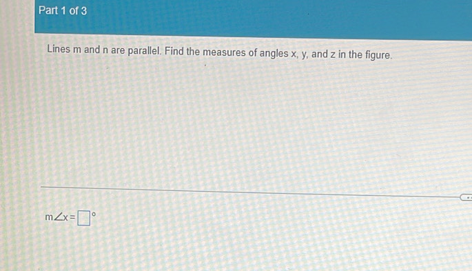 Lines m and n are parallel. Find the measures of angles x, y, and z in the figure.
m∠ x=□°