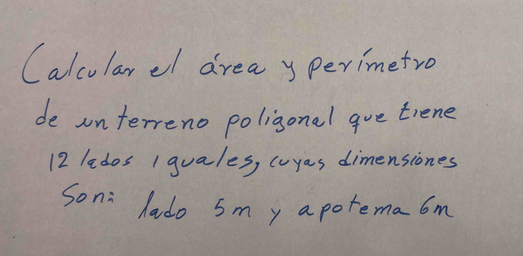 Calcularel drea y perimetro 
de onterreno poligonal aue trene
12 lados I guales, cuyas dimensiones 
Soni hado sm y apotema6m