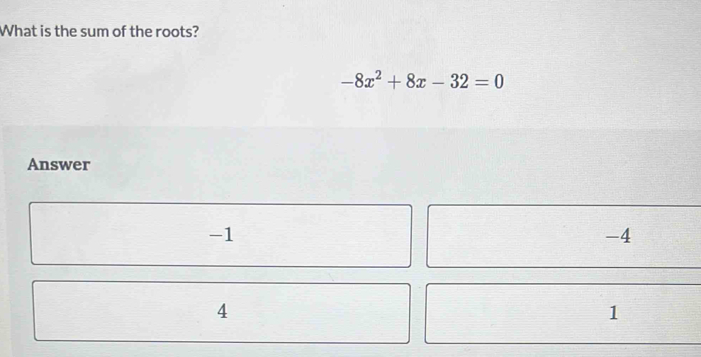 What is the sum of the roots?
-8x^2+8x-32=0
Answer
-1
-4
4
1