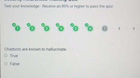Test your knowledge - Receive an 80% or higher to pass the quiz
Chatbots are known to hallucinate.
True
False