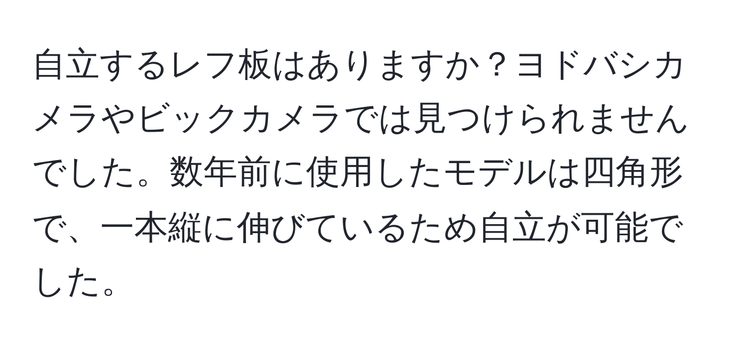 自立するレフ板はありますか？ヨドバシカメラやビックカメラでは見つけられませんでした。数年前に使用したモデルは四角形で、一本縦に伸びているため自立が可能でした。