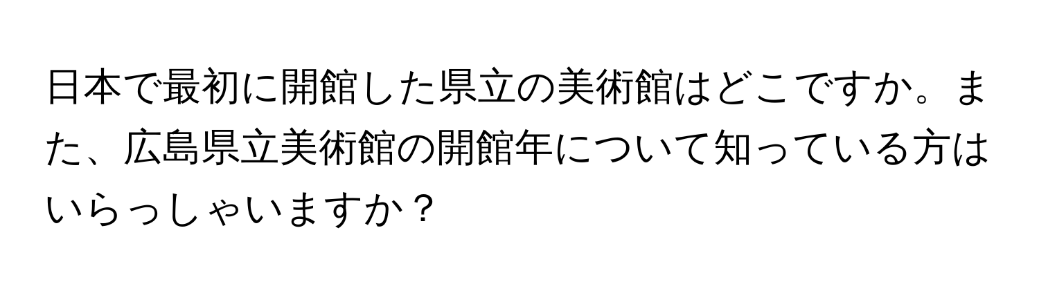 日本で最初に開館した県立の美術館はどこですか。また、広島県立美術館の開館年について知っている方はいらっしゃいますか？