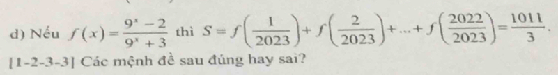 Nếu f(x)= (9^x-2)/9^x+3  thì S=f( 1/2023 )+f( 2/2023 )+...+f( 2022/2023 )= 1011/3 .
[1-2-3-3] Các mệnh đề sau đúng hay sai?