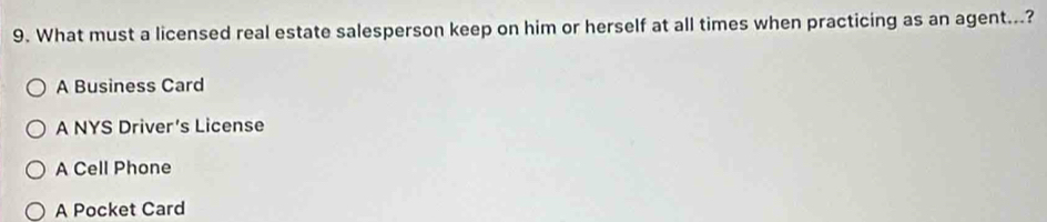 What must a licensed real estate salesperson keep on him or herself at all times when practicing as an agent...?
A Business Card
A NYS Driver’s License
A Cell Phone
A Pocket Card