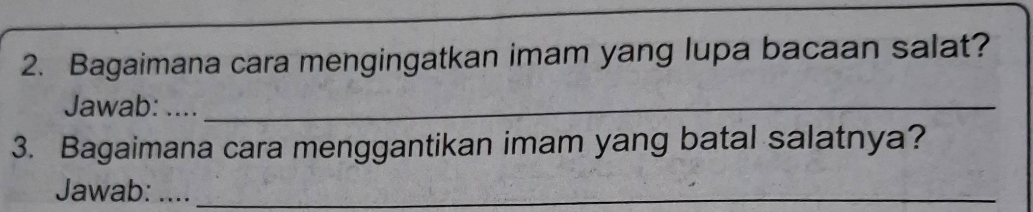 Bagaimana cara mengingatkan imam yang lupa bacaan salat? 
Jawab: ...._ 
3. Bagaimana cara menggantikan imam yang batal salatnya? 
Jawab: ...._