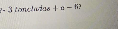 -3toneladas+a-6 ?
