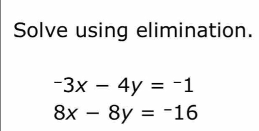 Solve using elimination.
-3x-4y=-1
8x-8y=-16