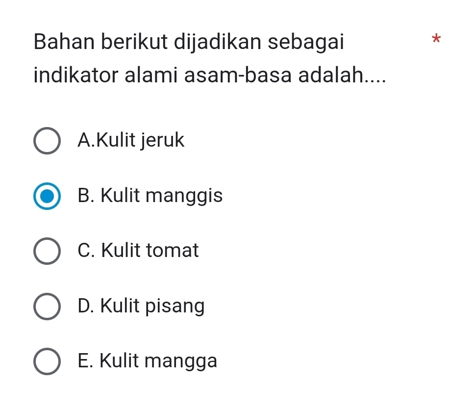 Bahan berikut dijadikan sebagai
*
indikator alami asam-basa adalah....
A.Kulit jeruk
B. Kulit manggis
C. Kulit tomat
D. Kulit pisang
E. Kulit mangga