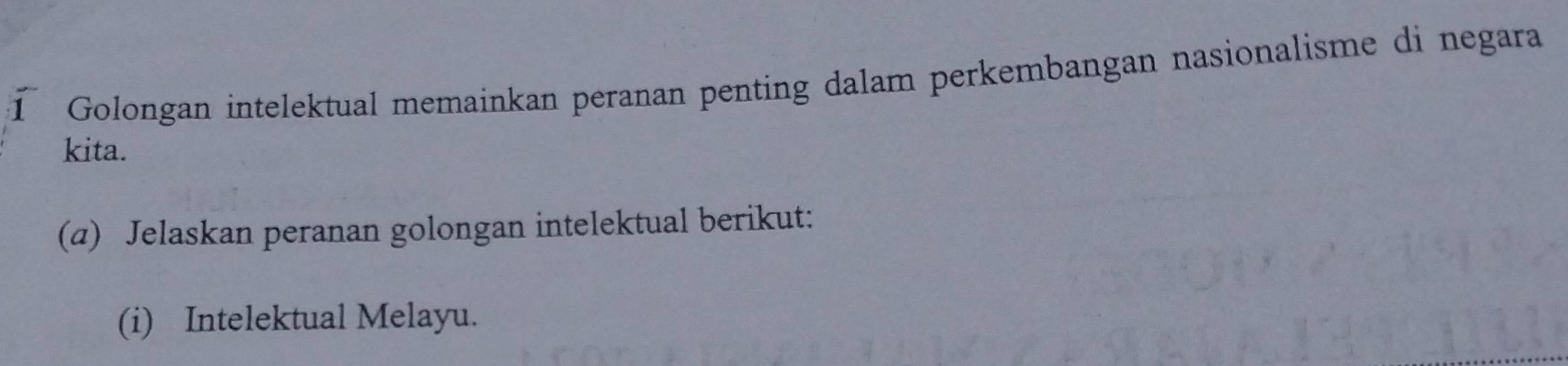 Golongan intelektual memainkan peranan penting dalam perkembangan nasionalisme di negara 
kita. 
(a) Jelaskan peranan golongan intelektual berikut: 
(i) Intelektual Melayu.