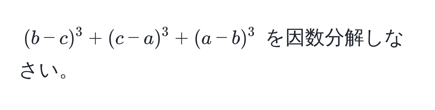 $(b - c)^3 + (c - a)^3 + (a - b)^3$ を因数分解しなさい。