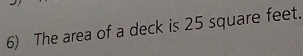 The area of a deck is 25 square feet.