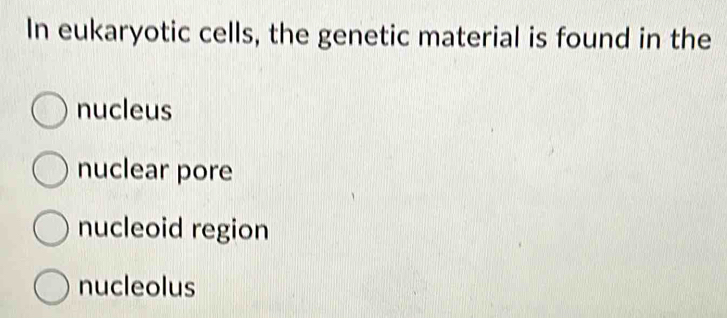 In eukaryotic cells, the genetic material is found in the
nucleus
nuclear pore
nucleoid region
nucleolus