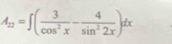 A_22=∈t ( 3/cos^2x - 4/sin^22x )dx