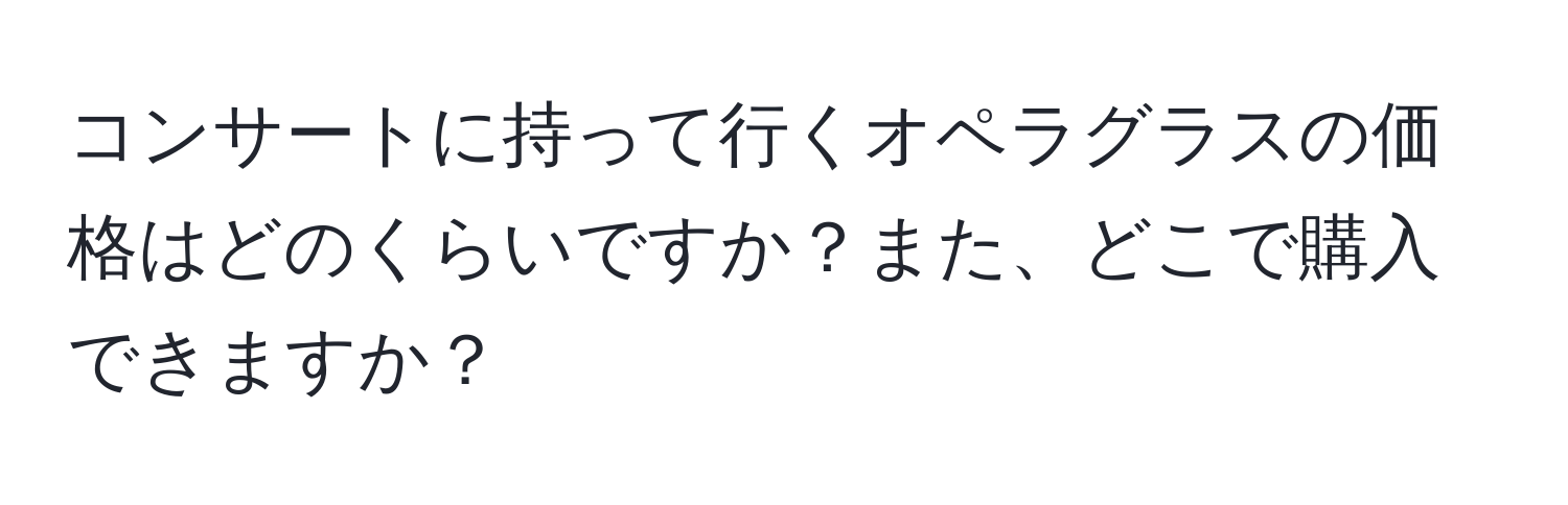 コンサートに持って行くオペラグラスの価格はどのくらいですか？また、どこで購入できますか？