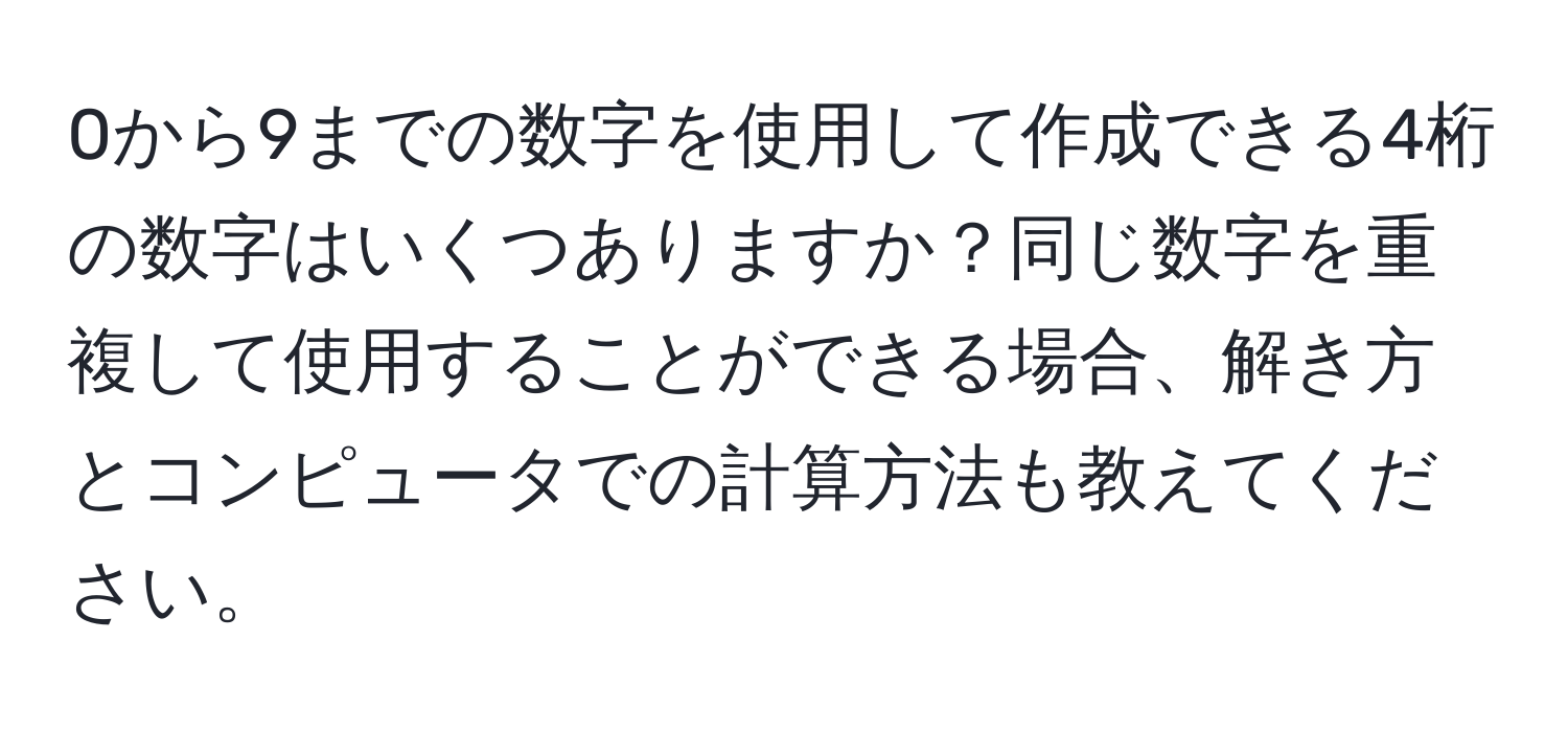 0から9までの数字を使用して作成できる4桁の数字はいくつありますか？同じ数字を重複して使用することができる場合、解き方とコンピュータでの計算方法も教えてください。