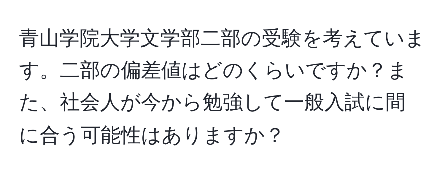 青山学院大学文学部二部の受験を考えています。二部の偏差値はどのくらいですか？また、社会人が今から勉強して一般入試に間に合う可能性はありますか？