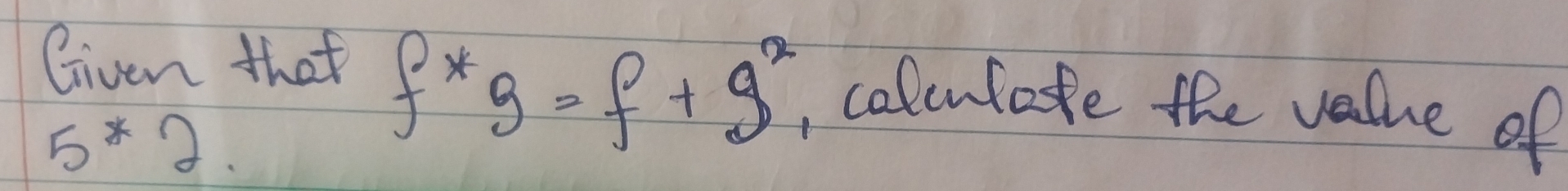 Given that
5^*
f^*g=f+g^2 , calcutate the value of