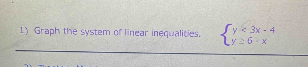 Graph the system of linear inequalities. beginarrayl y<3x-4 y≥ 6-xendarray.
_