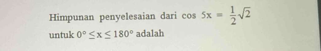 Himpunan penyelesaian dari cos 5x= 1/2 sqrt(2)
untuk 0°≤ x≤ 180° adalah