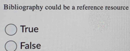 Bibliography could be a reference resource
True
False