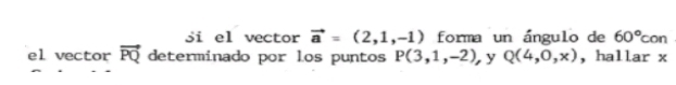 Si el vector vector a=(2,1,-1) forma un ángulo de 60° con 
el vector vector PQ determinado por los puntos P(3,1,-2) y Q(4,0,x) ，hallar x