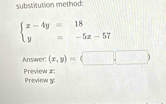 substitution method:
beginarrayl x-4y=18 y=-5x-57endarray.
Answer: (x,y)=(□ ,□ )
Preview x:
Preview y :