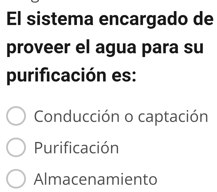 El sistema encargado de
proveer el agua para su
purificación es:
Conducción o captación
Purificación
Almacenamiento