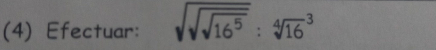 (4) Efectuar:
sqrt(sqrt sqrt 16^5):sqrt [4](16)^3