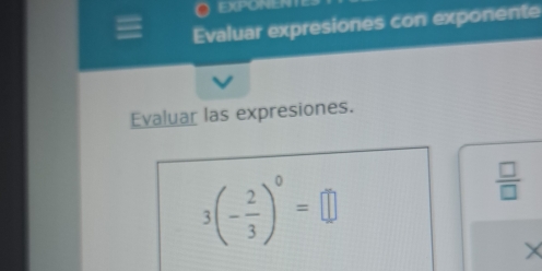 FXPONEH 
Evaluar expresiones con exponente 
Evaluar las expresiones.
3(- 2/3 )^0=□
 □ /□  