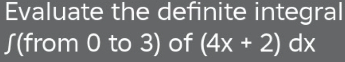 Evaluate the definite integral 
∫(from 0 to 3) of (4x+2)dx