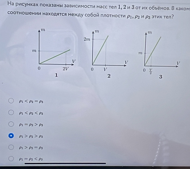 На рисунках показаны зависимосτи масс тел 1, 2 и 3 от их обьёмов. Вкаком
сооΤношении находяΤся между собой πлоΤности rho _1,rho _2&nrho _3 эτих τел?
 
1
2
3
rho _1
rho _1
rho _1=rho _2>rho _3
rho _1>rho _2>rho _3
rho _1>rho _2=rho _3
rho _1=rho _2