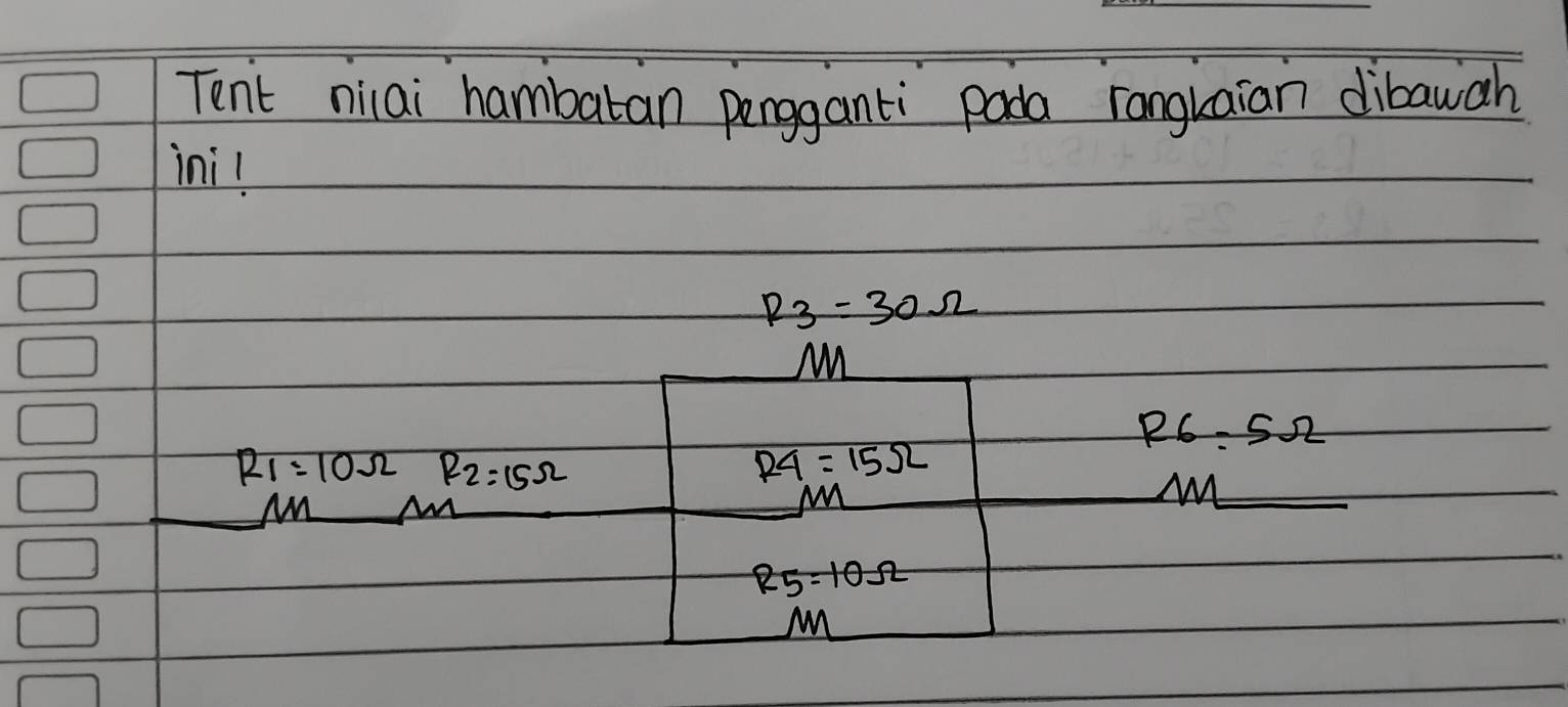 Tent niai hambaran pengganti pada rangkaian dibawah 
ini!
R_3=30Omega
M
R_6=5Omega
R_1=10Omega R_2=15Omega
R4=15Omega
Mn M
M
R5=10Omega
M