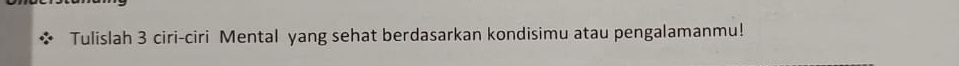 Tulislah 3 ciri-ciri Mental yang sehat berdasarkan kondisimu atau pengalamanmu!