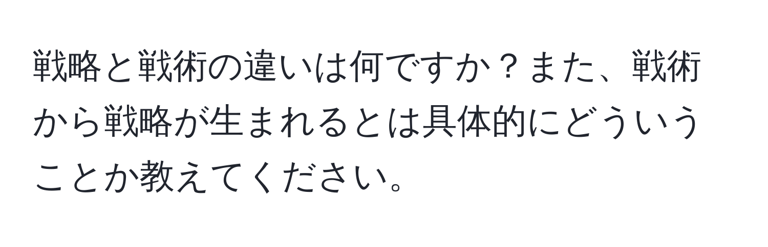 戦略と戦術の違いは何ですか？また、戦術から戦略が生まれるとは具体的にどういうことか教えてください。