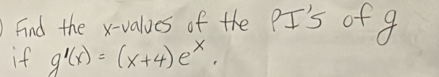 )fnd the xvalues of the PI'S of g
if g'(x)=(x+4)e^x.