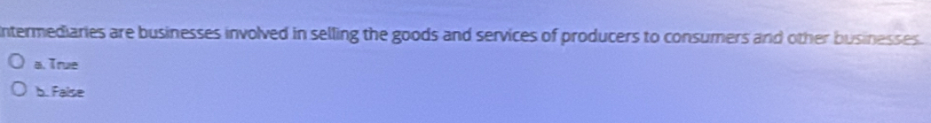 ntermediaries are businesses involved in selling the goods and services of producers to consumers and other businesses.
a. True
b. False